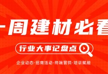 一周建材必看 | 著力終端布局，提升一線戰斗力，這些企業正蓄力打開八月新篇章！